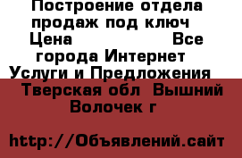 Построение отдела продаж под ключ › Цена ­ 5000-10000 - Все города Интернет » Услуги и Предложения   . Тверская обл.,Вышний Волочек г.
